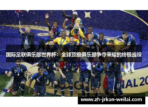 国际足联俱乐部世界杯：全球顶级俱乐部争夺荣耀的终极战役
