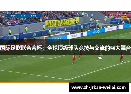 国际足联联合会杯：全球顶级球队竞技与交流的盛大舞台