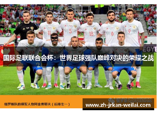 国际足联联合会杯：世界足球强队巅峰对决的荣耀之战
