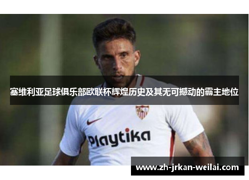 塞维利亚足球俱乐部欧联杯辉煌历史及其无可撼动的霸主地位