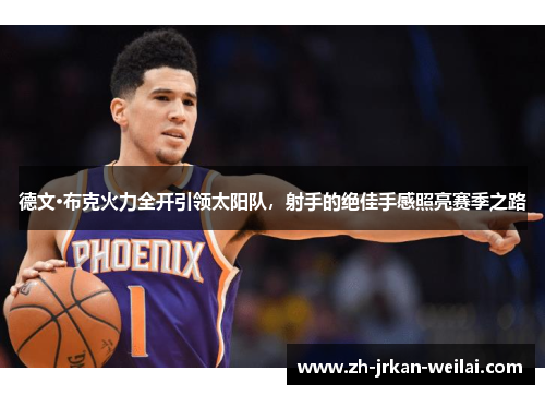 德文·布克火力全开引领太阳队，射手的绝佳手感照亮赛季之路