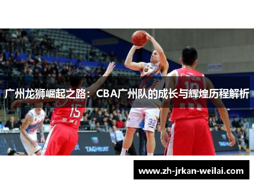 广州龙狮崛起之路：CBA广州队的成长与辉煌历程解析