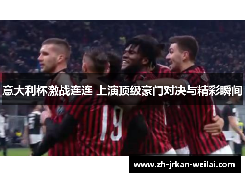 意大利杯激战连连 上演顶级豪门对决与精彩瞬间