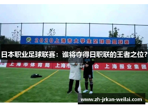 日本职业足球联赛：谁将夺得日职联的王者之位？