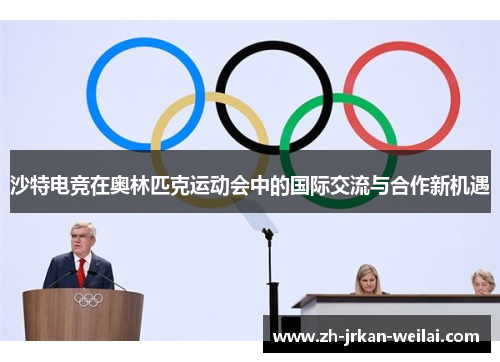 沙特电竞在奥林匹克运动会中的国际交流与合作新机遇