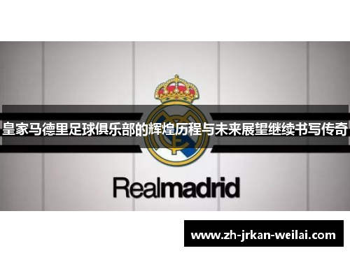 皇家马德里足球俱乐部的辉煌历程与未来展望继续书写传奇