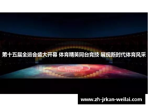 第十五届全运会盛大开幕 体育精英同台竞技 展现新时代体育风采