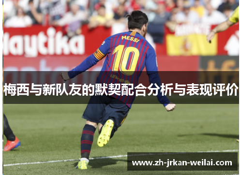 梅西与新队友的默契配合分析与表现评价