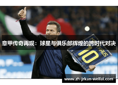 意甲传奇再现：球星与俱乐部辉煌的跨时代对决