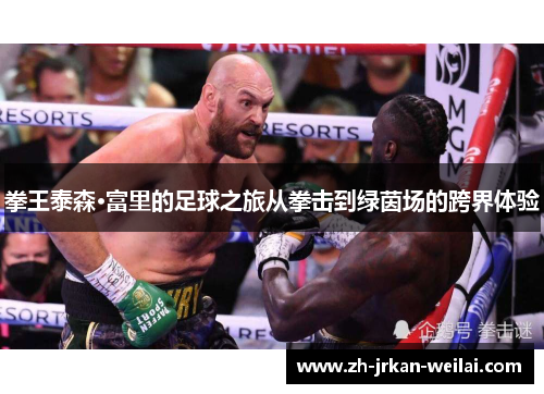 拳王泰森·富里的足球之旅从拳击到绿茵场的跨界体验