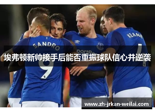 埃弗顿新帅接手后能否重振球队信心并逆袭