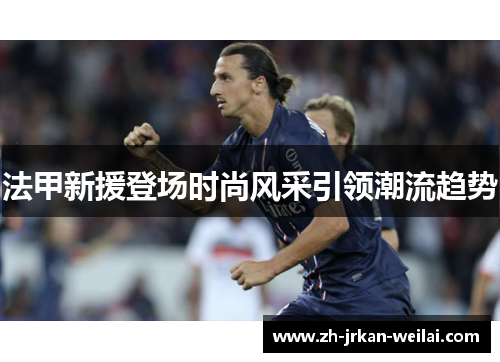 法甲新援登场时尚风采引领潮流趋势